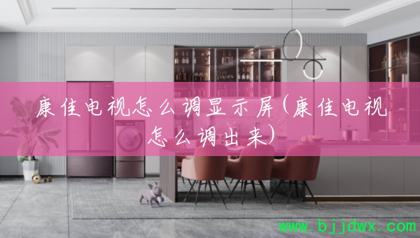 康佳电视怎么调显示屏(康佳电视怎么调出来)