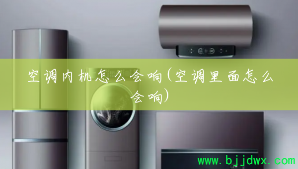 空调内机怎么会响(空调里面怎么会响)