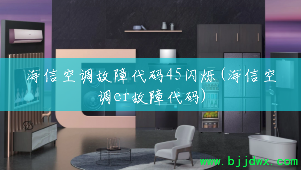 海信空调故障代码45闪烁(海信空调er故障代码)