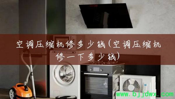 空调压缩机修多少钱(空调压缩机修一下多少钱)