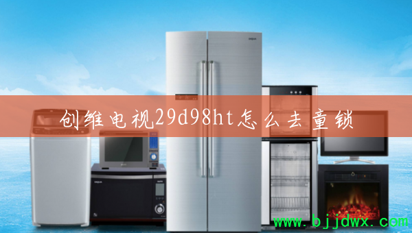 创维电视29d98ht怎么去童锁