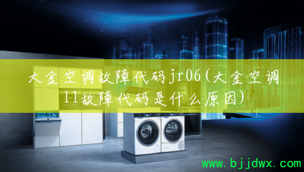 大金空调故障代码jr06(大金空调l1故障代码是什么原因)