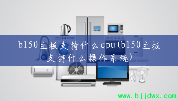 b150֧ʲôcpu(b150֧ʲôϵͳ)
