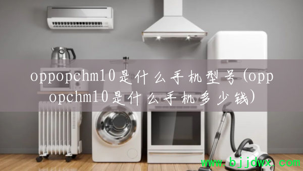 oppopchm10ʲôֻͺ(oppopchm10ʲôֻǮ)