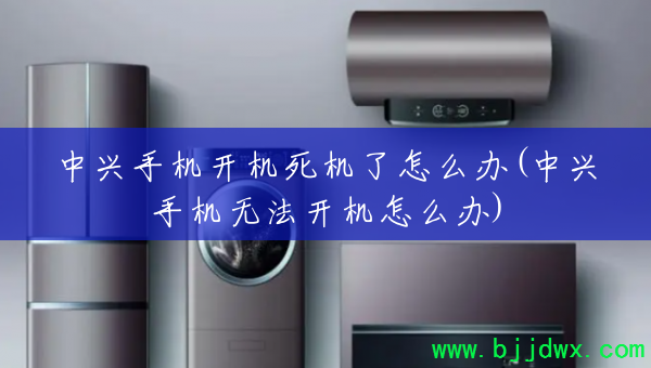 中兴手机开机死机了怎么办(中兴手机无法开机怎么办)