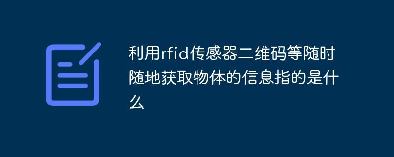 利用rfid传感器二维码等随时随地获取物体的信息