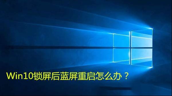 Win10锁屏后蓝屏重启如何维修？Win10锁屏后蓝屏重启的怎么修理