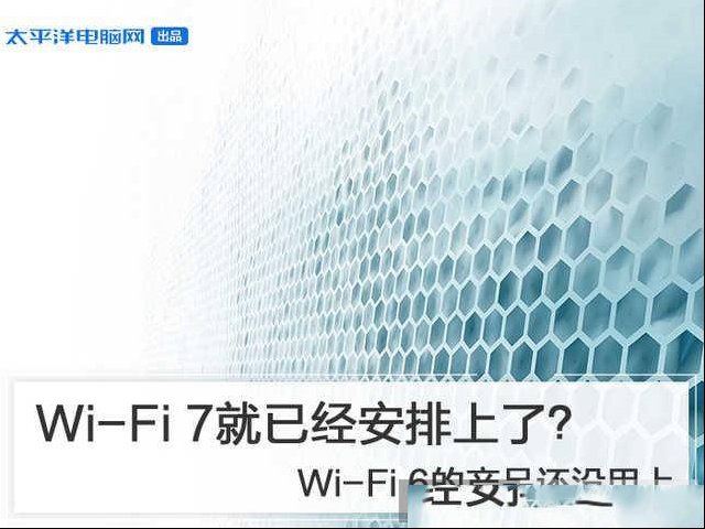 Wi-Fi6的产品还没用上，Wi-Fi7就已经安排上了？