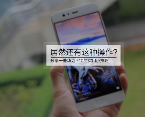 居然还有这种操作？分享一些华为P10的实用小技巧