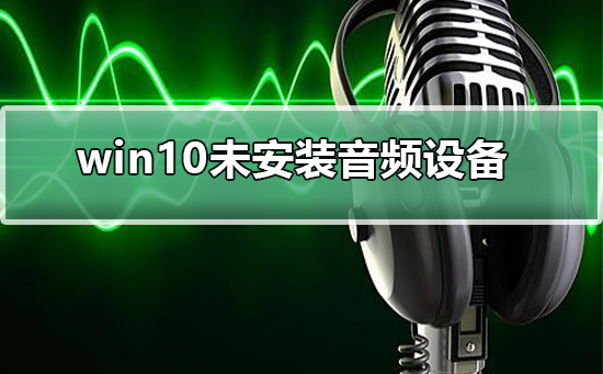 win10未安装音频设备如何维修