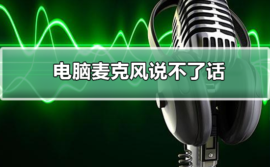 电脑麦克风说不了话如何维修