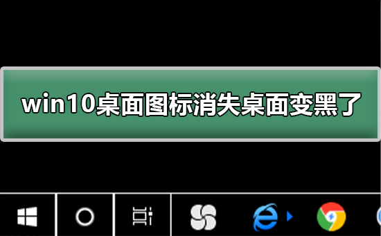 win10桌面图标消失桌面变黑了如何维修