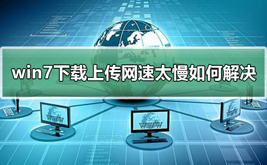 win7下载上传网速太慢怎么维修