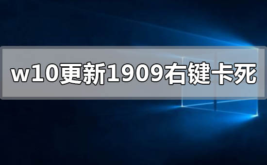 win10更新1909右键点击图标卡死如何维修