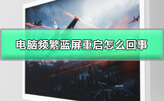 电脑频繁蓝屏重启如何维修？电脑频繁蓝屏重启解决教程
