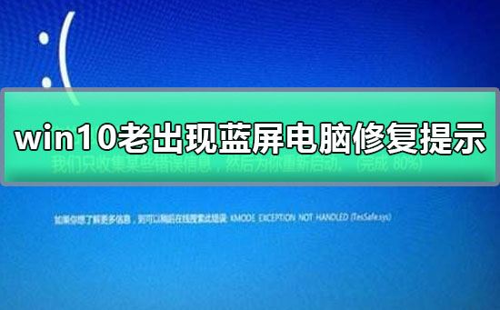 win10老出现蓝屏电脑修复提示_win10老出现蓝屏电脑修复提示怎么修理
