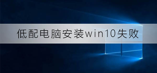 低配电脑安装win10总失败如何维修？低配电脑安装win10总失败怎么修理