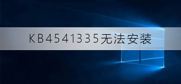 KB4541335无法安装如何维修？KB4541335无法安装解决教程