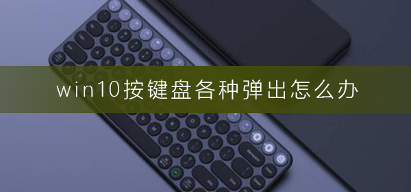 win10按键盘各种弹出如何维修？win10按键盘各种弹出怎么修理