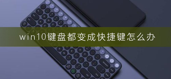 win10键盘都变成快捷键如何维修？win10键盘都变成快捷键解决教程