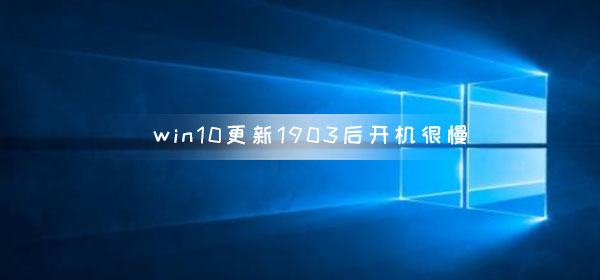 win10更新1903后开机很慢如何维修_win10更新1903后开机很慢解决教程