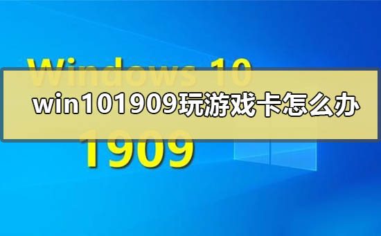 win10最新版本1909玩游戏卡如何维修？