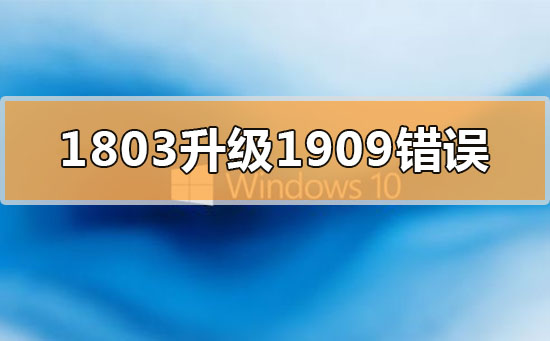 win101803更新升级1909错误代码x80004005如何维修
