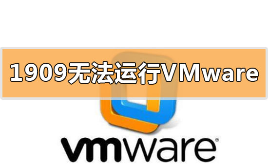 win10更新1909无法运行vmware虚拟机如何维修