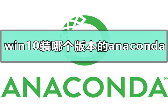 win10应该装哪个版本的anaconda