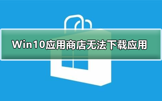 Win10应用商店无法下载应用如何维修？应用商店无法下载应用怎么修理
