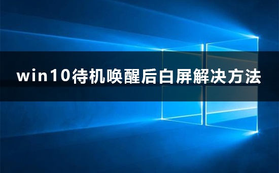Win10待机唤醒后白屏如何维修？Win10待机唤醒后白屏的怎么修理