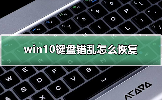Win10键盘错乱怎么恢复？Win10键盘错乱修复的方法