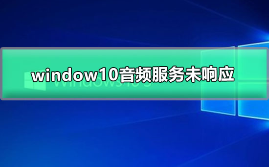 Win10音频服务未响应如何维修？Win10系统音频服务未响应的怎么修理