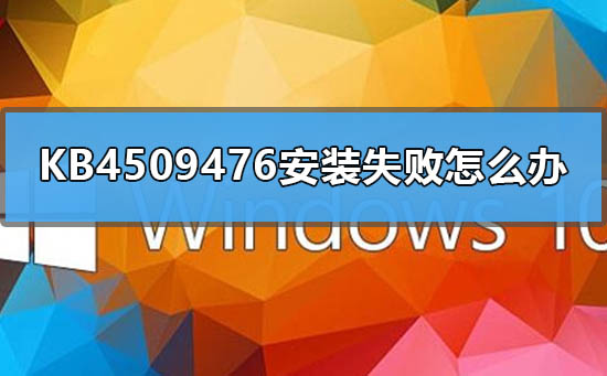 KB4509476安装失败如何维修