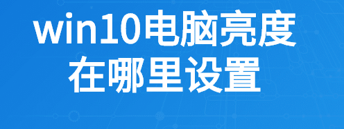 Win10电脑亮度在哪里设置？Win10设置电脑亮度的方法