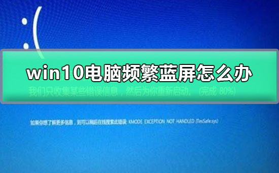 Win10电脑频繁蓝屏如何维修？Win10频繁蓝屏的怎么修理