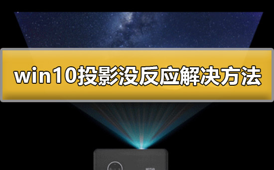 Win10投影没反应如何维修？Win10系统投影没反应的怎么修理