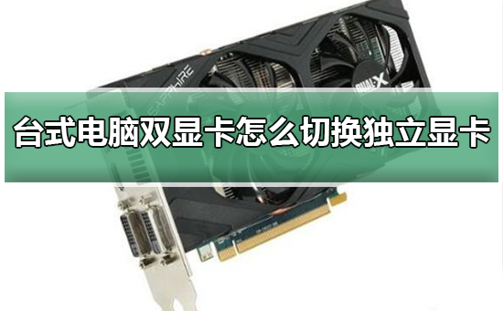 台式电脑双显卡怎么切换独立显卡？双显卡切换独立显卡的方法