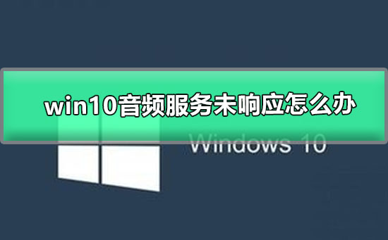 Win10系统音频服务未响应如何维修？Win10音频服务未响应的怎么修理