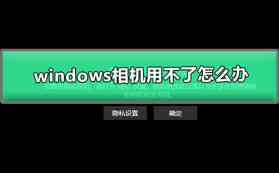 Win10相机用不了如何维修？Win10相机用不了的怎么修理