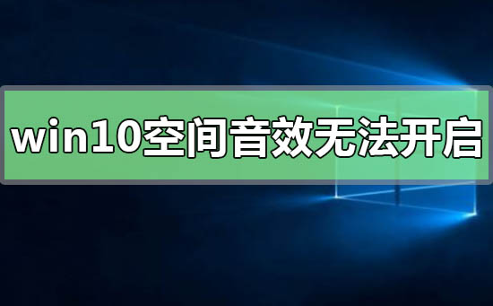Win10空间音效无法开启使用如何维修？空间音效无法开启使用怎么修理