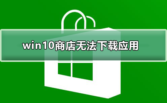 Win10商店无法下载应用如何维修？微软商店无法下载应用的怎么修理