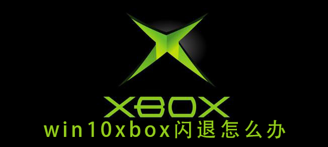 Win10打开xbox闪退如何维修？Win10打开xbox闪退的怎么修理