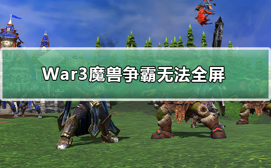 Win10玩魔兽争霸无法全屏如何维修？魔兽争霸无法全屏的怎么修理