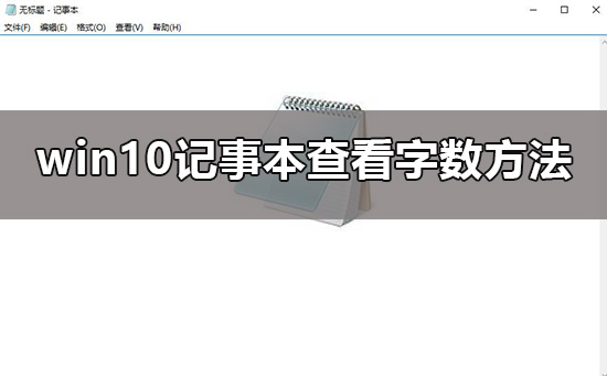 Win10记事本如何查看字数？Win10记事本查看字数的方法