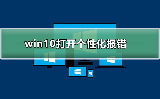 Win10打开个性化报错如何维修？Win10打开个性化报错的怎么修理