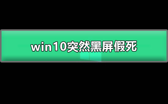 Win10突然黑屏假死如何维修？Win10突然黑屏假死的解决教程