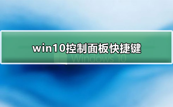 Win10控制面板快捷键是什么？Win10控制面板快捷键的教程
