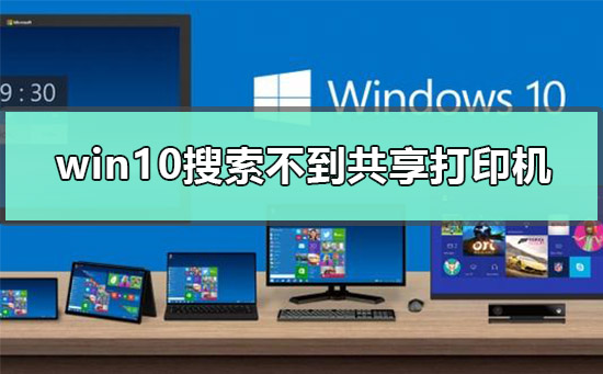 Win10搜索不到共享打印机如何维修？Win10搜索不到共享打印机怎么修理