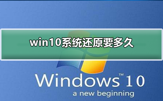 Win10系统还原需要多久？Win10系统还原的时间介绍